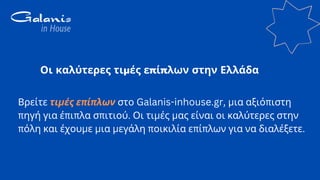 Οι καλύτερες τιμές επίπλων στην Ελλάδα
Βρείτε τιμές επίπλων στο Galanis-inhouse.gr, μια αξιόπιστη
πηγή για έπιπλα σπιτιού....