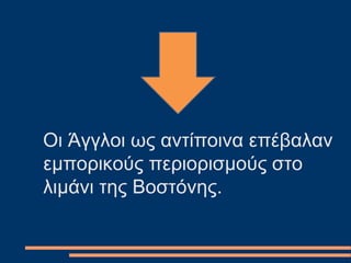 Οι Άγγλοι ως αντίποινα επέβαλαν
εμπορικούς περιορισμούς στο
λιμάνι της Βοστόνης.
 