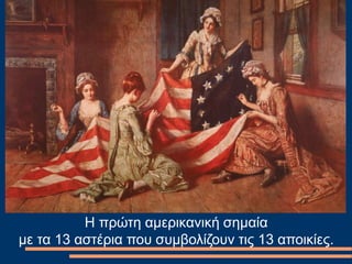 Η πρώτη αμερικανική σημαία
με τα 13 αστέρια που συμβολίζουν τις 13 αποικίες.
 