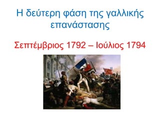 Η δεύτερη φάση της γαλλικής
επανάστασης
Σεπτέμβριος 1792 – Ιούλιος 1794
 