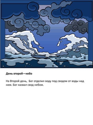 День второй—небо
На Второй день, Бог отделил воду под сводом от воды над
ним. Бог назвал свод небом.
 