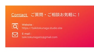 Contact
taiki.tokunaga01@gmail.com
https://taikitokunaga.studio.site
E-mail :
Website :
ご質問・ご相談お気軽に！
 