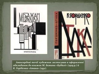 Авангардові течії художник застосував в оформленні
обкладинок до книжок М. Бажана «Будівлі» (1929 р.) й
К. Гордієнка «Атака» (1931).
 