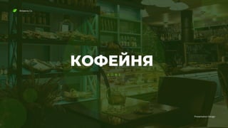 КОФЕЙНЯ
Rimberio Co
Presentation Design
К О Ф Е
 