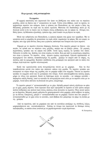 115
Περιγραφή ενός αντικειμένου
Το πιρούνι
Η αρχική αποστολή του πιρουνιού δεν ήταν να βυθίζεται στο πιάτο και να σηκώνει
μεζέδες, αλλά να δέρνει και ν’ ανακατώνει τα νερά. Τούτο είναι βέβαιο, γιατί το πρώτο, το
αρχαιότερο πιρούνι του κόσμου, ήταν η τρίαινα του Ποσειδώνα, με την οποία ο θεός της
θάλασσας χτυπούσε τα νερά και τα έκανε ομελέτα. Φαίνεται ότι διασκέδαζε πολύ με τη
δουλειά αυτή ή ότι το έκανε για να δείχνει στους ανθρώπους και τα ψάρια τη δύναμη του.
Θεός ήτανε, τη θάλασσα εξουσίαζε, τρίαινα είχε, γιατί λοιπόν να μη δέρνει τα νερά;
Μετά την εκθρόνιση του Ποσειδώνα, η τρίαινα πέρασε στα χέρια των ψαράδων. Με το
εργαλείο αυτό οι ψαράδες δε χτυπούσαν τα νερά, αλλά καμάκιζαν τα ψάρια. Με τον καιρό, το
καμάκι, που είχε τρία δόντια, όπως και η τρίαινα, απόκτησε και τέταρτο και έγινε πιρούνι.
Σήμερα με το πιρούνι γίνονται διάφορες δουλειές. Ένα πιρούνι μπορεί να δέρνει «τα
αυγά», να τρυπά και να σηκώνει τους μεζέδες, ακόμα και να βγάζει μάτια... Σε μερικές
περιστάσεις τρυπάει και τα ψάρια στο βυθό. Αυτά όμως κυρίως τα τρυπάει στο πιάτο.
Άλλωστε το πεδίο της δράσης του είναι κυρίως το πιάτο. Και μια από τις κυριότερες ασχολίες
του είναι η έρευνα. Το πιρούνι είναι όργανο κυρίως ερευνητικό. Ερευνά σχολαστικά το
περιεχόμενο του πιάτου, αναποδογυρίζει τη μερίδα, χωρίζει το ψαχνό από το πάχος, τις
πατάτες από τα κρεμμύδια. Κατόπιν επιδίδεται στη μεταφορά του φαγητού από το πιάτο στο
στόμα, σιγά σιγά και σχεδόν τελετουργικά.
Κατά την ιεροτελεστία αυτή συνεργάζονται στενά με το μαχαίρι. Και τα δυο
τοποθετούνται κοντά στο πιάτο και πέφτουν επάνω στη μερίδα. Το πιρούνι τρυπάει και
συγκρατεί το κύριο σώμα της μερίδας και το μαχαίρι κόβει ένα κομμάτι. Έπειτα το πιρούνι
τρυπάει το κομμάτι αυτό και το μεταφέρει στο στόμα. Αυτό επαναλαμβάνεται πολλές φορές
μέχρι το τέλος του φαγητού. Κατά το διάστημα αυτό, το κουτάλι - αν υπάρχει κουτάλι -
παραμένει απλός θεατής, γιατί το κουτάλι δε συνεργάζεται ποτέ ούτε με το πιρούνι ούτε με το
μαχαίρι. Αυτό κάνει πάντοτε τη δουλειά του μόνο, ολομόναχο.
Το πιρούνι μπορεί ν’ αντικατασταθεί με το χέρι, δηλαδή μπορεί κάνείς αξιόλογα να φάει
με το χέρι, χωρίς πιρούνι. Έτσι έτρωγαν όλοι πριν εφευρεθεί το πιρούνι κι έτσι τρώνε ακόμα
πολλοί άνθρωποι και πολλοί λαοί στους οποίους είναι άγνωστο το πιρούνι. Όλοι αυτοί τρώνε
με τα δαχτυλα. Μερικές φορές μάλιστα δε χρησιμοποιούν ούτε μαχαίρι, αλλά κόβουν το κρέας
με τα δόντια. Επομένως, μπορεί ν’ αντικατασταθεί και το μαχαίρι. Εκείνο που δεν μπορεί ν’
αντικατασταθεί με το χέρι είναι το κουτάλι, γιατί βέβαια δεν μπορούμε να φάμε τη σούπα με
τη... χούφτα.
Από τα πιρούνια, από τα μαχαίρια και από τα κουτάλια φτιάξαμε τις σύνθετες λέξεις
μαχαιροπίρουνα και κουταλοπίρουνα. Επίσης το όνομα του πιρουνιού το δώσαμε στους
καλοφαγάδες, οι οποίοι είναι γνωστοί με το χαρακτηριστικό «γερά πιρούνια».
Θ. Ποταμιάνος
 