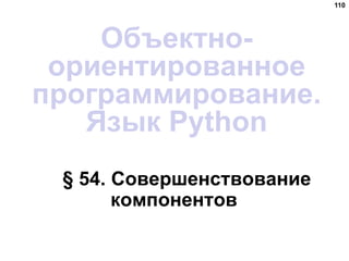 § 54. Совершенствование
компонентов
110
Объектно-
ориентированное
программирование.
Язык Python
 