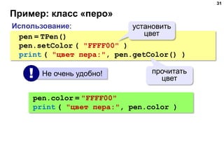 Пример: класс «перо»
31
Использование:
pen = TPen()
pen.setColor ( "FFFF00" )
print ( "цвет пера:", pen.getColor() )
устан...