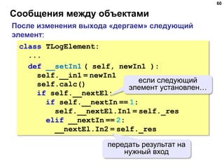 Сообщения между объектами
60
class TLogElement:
...
def __setIn1 ( self, newIn1 ):
self.__in1 = newIn1
self.calc()
if self...
