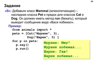 Задание
64
«B»: Добавьте класс Mammal (млекопитающее) –
наследник класса Pet и предок для классов Cat и
Dog. Он должен име...
