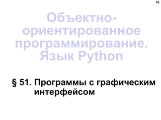 § 51. Программы с графическим
интерфейсом
70
Объектно-
ориентированное
программирование.
Язык Python
 