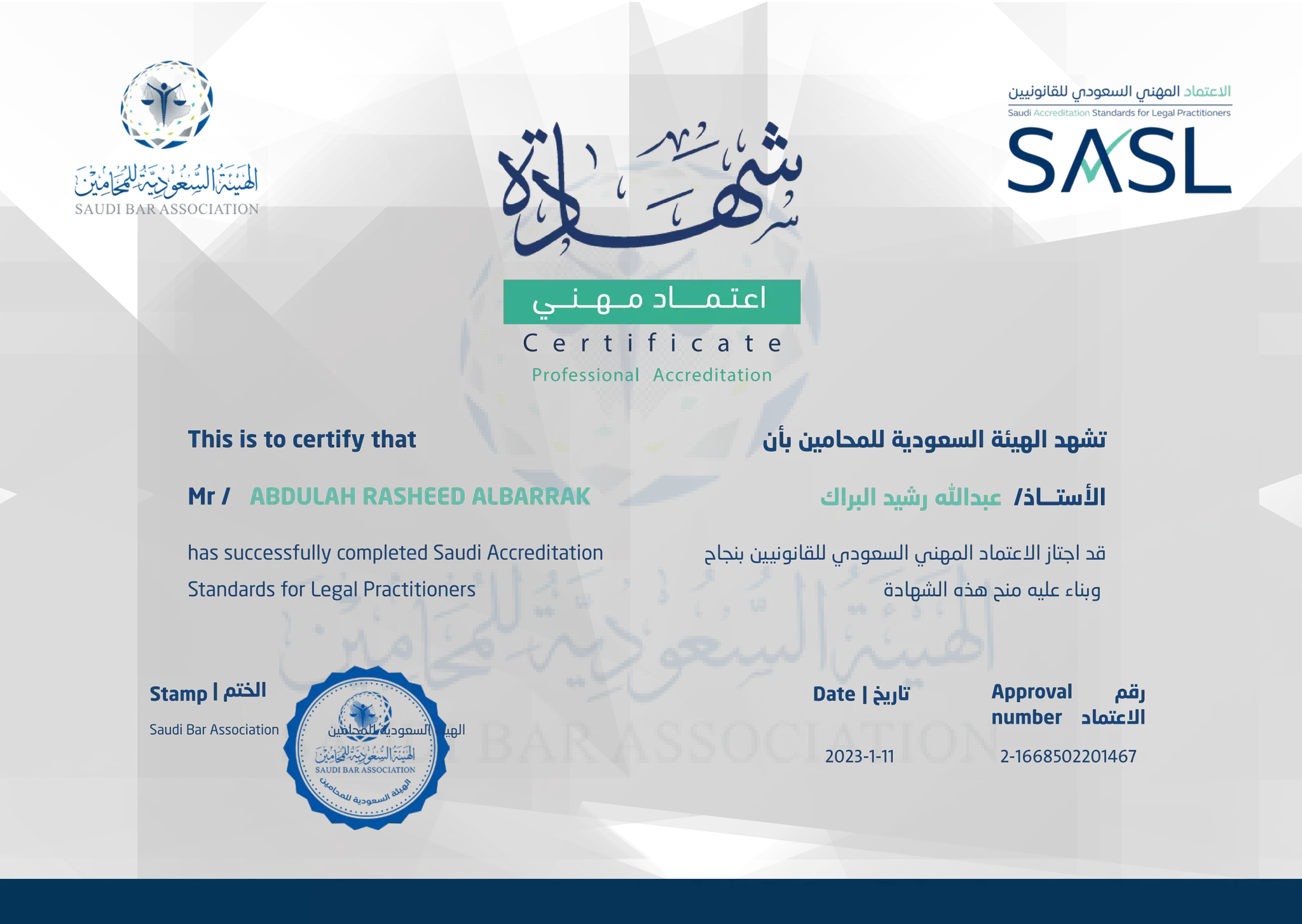 ﻣــــﻬــــﻨــــﻲ اﻋـﺘــﻤــــــــﺎد
Professional Accreditation
C e r t i f i c a t e
| ﺗﺎ��ﺦ ﺭﻗﻢ
ﺍﻻﻋﺘﻤﺎﺩ
Approval
number
Date
ﺍﻟﺒ�ﺍﻙ ﺭﺷﻴﺪ ﻋﺒﺪﺍﻪﻠﻟ /ﺍﻷﺳﺘـــﺎﺫ
ﺑﻨﺠﺎﺡ ﻟﻠﻘﺎﻧﻮﻧ�ﻴﻦ ﺍﻟﺴﻌﻮﺩﻱ ﺍﻟﻤﻬﻨﻲ ﺍﻻﻋﺘﻤﺎﺩ ﺍﺟﺘﺎﺯ ﻗﺪ
ﺍﻟﺸﻬﺎﺩﺓ ﻫﺬﻩ ﻣﻨﺢ ﻋﻠﻴﻪ ﻭﺑﻨﺎء
has successfully completed Saudi Accreditation
Standards for Legal Practitioners
This is to certify that
ABDULAH RASHEED ALBARRAK
Mr /
2023-1-11
| ﺍﻟﺨﺘﻢ
Stamp
Saudi Bar Association ﻟﻠﻤﺤﺎﻣﻴﻦ ﺍﻟﺴﻌﻮﺩﻳﺔ ﺍﻟﻬﻴﺌﺔ
ﺑﺄﻥ ﻟﻠﻤﺤﺎﻣﻴﻦ ﺍﻟﺴﻌﻮﺩﻳﺔ ﺍﻟﻬﻴﺌﺔ ﺗﺸﻬﺪ
2-1668502201467