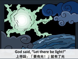 God said, “Let there be light!”
上帝說：「要有光！」就有了光
 
