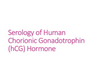 Serology of Human
Chorionic Gonadotrophin
(hCG) Hormone
 