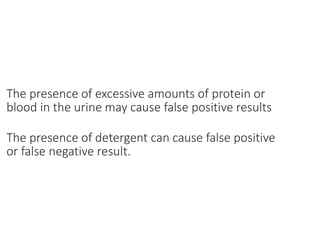 The presence of excessive amounts of protein or
blood in the urine may cause false positive results
The presence of detergent can cause false positive
or false negative result.
 