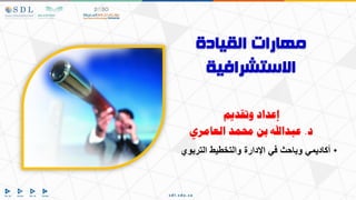 ‫القيادة‬ ‫مهارات‬
‫االستشرافية‬
‫وتقديم‬ ‫إعداد‬
‫د‬
.
‫العامري‬ ‫حممد‬ ‫بن‬ ‫عبداهلل‬
•
‫التربوي‬ ‫والتخطيط‬ ‫اإلدارة‬ ‫في‬ ‫وباحث‬ ‫أكاديمي‬
 