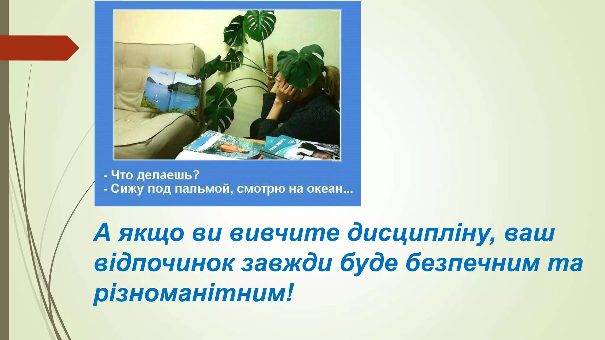 А якщо ви вивчите дисципліну, ваш
відпочинок завжди буде безпечним та
різноманітним!
 