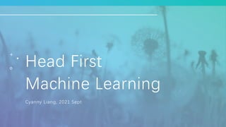 Head First
Machine Learning
Cyanny Liang, 2021 Sept
 