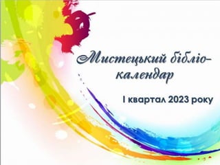 Мистецький
бібліо-календар
І квартал 2023 року
 