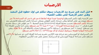 ‫االرضيات‬

‫التن‬ ‫قبل‬ ‫خطوه‬ ‫اول‬ ‫عن‬ ‫نتكلم‬ ‫سوف‬ ‫االرضيات‬ ‫بند‬ ‫شرح‬ ‫فى‬ ‫البدء‬ ‫قبل‬
‫فيذ‬
‫الكميه‬ ‫نطلب‬ ‫لكى‬ ‫االرضيه‬ ‫حصر‬ ‫وهى‬
:
‫المسطح‬ ‫بالمتر‬ ‫يكون‬ ‫االرضيه‬ ‫حصر‬
‫ابعادها‬ ‫غرفه‬ ‫عندنا‬ ‫فرضنا‬ ‫لو‬
5
‫فى‬ ‫متر‬
5
‫المساحه‬ ‫اى‬ ‫متر‬
25
‫متر‬
‫مسطح‬
‫فالنفتر‬ ‫المسطح‬ ‫بالمتر‬ ‫حسابه‬ ‫ويمكن‬ ‫الطولى‬ ‫بالمتر‬ ‫حسابه‬ ‫يمكن‬ ‫الحائط‬ ‫على‬ ‫وزر‬ ‫ويوجد‬
‫يتم‬ ‫ض‬
‫حسابه‬
‫المسطح‬ ‫بالمتر‬
‫الغرفه‬ ‫محيط‬ ‫نحسب‬
(
5
+
5
+
5
+
5
)
‫المحيط‬ ‫يصبح‬
20
‫مفترض‬ ‫سمك‬ ‫فى‬ ‫طولى‬ ‫متر‬
‫وليكن‬ ‫للوزره‬
10
‫سم‬
‫الوزره‬ ‫مساحة‬ ‫تصبح‬
(
0.1
‫متر‬
*
20
‫متر‬
= )
2
‫متر‬
‫مسطح‬
‫للغرفه‬ ‫عايزين‬ ‫احنا‬ ‫يبقى‬
(
25
‫ارضيه‬ ‫مسطح‬ ‫متر‬
+
2
‫وزر‬ ‫مسطح‬ ‫متر‬
)
‫يساوى‬
27
‫الى‬ ‫باالضافه‬ ‫ارضيات‬ ‫مسطح‬ ‫متر‬
5
%
‫هالك‬
‫يبقى‬
‫نوع‬ ‫اى‬ ‫او‬ ‫ارضيات‬ ‫سيراميك‬ ‫للغرفه‬ ‫النهائيه‬ ‫المساحه‬
(
27
*
1.05
= )
28.35
‫مسطح‬ ‫متر‬
‫حسابه‬ ‫تم‬ ‫التى‬ ‫الغرفه‬ ‫مساحه‬ ‫نقسم‬ ‫الكارتين‬ ‫بعدد‬ ‫شراءه‬ ‫يتم‬ ‫البورسيلين‬ ‫او‬ ‫السيراميك‬ ‫لكن‬
‫ا‬
28.35
‫متر‬
‫المطلوبه‬ ‫الكارتين‬ ‫عدد‬ ‫على‬ ‫نحصل‬ ‫السيراميك‬ ‫او‬ ‫البورسلين‬ ‫كرتونة‬ ‫مساحة‬ ‫على‬ ‫مسطح‬
.
‫مهندس‬
/
‫سعيد‬ ‫ابراهيم‬
160
 