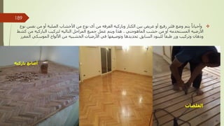 
‫وباركيه‬ ‫الكنار‬ ‫بين‬ ‫عريض‬ ‫أو‬ ‫رفيع‬ ‫فلتر‬ ‫وضع‬ ‫يتم‬ ٌ‫وأحيانا‬
‫الغرف‬
‫ه‬
‫ن‬ ‫من‬ ‫أو‬ ‫الصلبة‬ ‫األخشاب‬ ‫من‬ ‫نوع‬ ‫أى‬ ‫من‬
‫نوع‬ ‫فس‬
‫األرضي‬
‫ه‬
‫المستخدم‬
‫ه‬
‫الماهوجني‬ ‫خشب‬ ‫من‬ ‫أو‬
.
‫المراحل‬ ‫جميع‬ ‫عمل‬ ‫ويتم‬ ‫هذا‬
‫التالي‬
‫ه‬
‫كش‬ ‫من‬ ‫الباركيه‬ ‫لتركيب‬
‫ط‬
‫األرضيات‬ ‫في‬ ‫وتوصيفها‬ ‫تحديدها‬ ‫السابق‬ ‫للبنود‬ ً‫طبقا‬ ‫وزر‬ ‫وتركيب‬ ‫ودهان‬
‫الخشبي‬
‫ه‬
‫الموسكي‬ ‫األلواح‬ ‫من‬
‫المفرز‬
‫الفلصات‬
‫مهندس‬
/
‫سعيد‬ ‫ابراهيم‬
‫باركيه‬ ‫أصابع‬
189
 