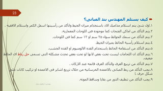 
‫المبانى؟‬ ‫بند‬ ‫المهندس‬ ‫يستلم‬ ‫كيف‬
1
.
‫اال‬ ‫واستالم‬ ‫الكمر‬ ‫اسفل‬ ‫رأسيتها‬ ‫من‬ ‫واتأكد‬ ‫الخيط‬ ‫ميزان‬ ‫باستخدام‬ ‫االد‬ ‫مداميك‬ ‫استالم‬ ‫يتم‬ ‫شئ‬ ‫اول‬
‫فقيه‬
.
2
.
‫المعماريه‬ ‫اللوحات‬ ‫فى‬ ‫موجوده‬ ‫كما‬ ‫الفتحات‬ ‫اماكن‬ ‫من‬ ‫التأكد‬ ‫يتم‬
.
3
.
‫سواء‬ ‫الحوائط‬ ‫سمك‬ ‫من‬ ‫التأكد‬ ‫يتم‬
25
‫او‬ ‫سم‬
12
‫اللوحات‬ ‫فى‬ ‫كما‬ ‫سم‬
.
4
.
‫الخيط‬ ‫بميزان‬ ‫الحائط‬ ‫رأسية‬ ‫استالم‬ ‫يتم‬
.
5
.
‫الخشب‬ ‫القده‬ ‫او‬ ‫االلومنيوم‬ ‫القده‬ ‫باستحدام‬ ‫الحائط‬ ‫استقامة‬ ‫من‬ ‫التأكد‬ ‫يتم‬
.
6
.
‫تسمى‬ ‫التى‬ ‫مشكله‬ ‫تحدث‬ ‫بعض‬ ‫تحت‬ ‫لو‬ ‫النها‬ ‫بعض‬ ‫تحت‬ ‫ليست‬ ‫اللحامات‬ ‫ان‬ ‫التأكد‬ ‫يتم‬
‫رباط‬ ‫حل‬
‫اى‬
‫الحائط‬
‫ضعيف‬
.
7
.
‫االركان‬ ‫عند‬ ‫قائمه‬ ‫الغرف‬ ‫والتأكد‬ ‫الغرف‬ ‫تربيع‬ ‫من‬ ‫التأكد‬ ‫يتم‬
.
8
.
‫ع‬ ‫كانات‬ ‫تركيب‬ ‫او‬ ‫االعمده‬ ‫فى‬ ‫اشاير‬ ‫تزريع‬ ‫خالل‬ ‫من‬ ‫الخرسانيه‬ ‫باالعمده‬ ‫المبانى‬ ‫ربط‬ ‫من‬ ‫التأكد‬ ‫يجب‬
‫لى‬
‫حرف‬ ‫شكل‬
L
9
.
‫المونه‬ ‫وساقط‬ ‫بقايا‬ ‫من‬ ‫الدور‬ ‫تنظيف‬ ‫من‬ ‫التأكد‬ ‫يجب‬
.
‫مهندس‬
/
‫سعيد‬ ‫ابراهيم‬
23
 