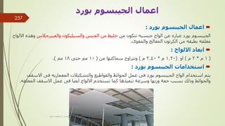 
‫بورد‬ ‫الجيبسوم‬ ‫اعمال‬
:
‫من‬ ‫تتكون‬ ‫جبسيه‬ ‫الواح‬ ‫عن‬ ‫عباره‬ ‫بورد‬ ‫الجيبسوم‬
‫والفيبرجالس‬ ‫والسيليكون‬ ‫الجبس‬ ‫من‬ ‫خليط‬
‫و‬
‫االلواح‬ ‫هذه‬
‫والمقوى‬ ‫المعالج‬ ‫الكرتون‬ ‫من‬ ‫بطبقه‬ ‫مغلفه‬
.

‫االلواح‬ ‫ابعاد‬
:
(
1
‫م‬
*
2
‫م‬
)
‫او‬
(
1.20
‫م‬
*
2.40
‫م‬
)
‫من‬ ‫سماكتها‬ ‫وتتراوح‬
(
10
‫حتى‬ ‫مم‬
18
‫مم‬
.)

‫بورد‬ ‫الجيبسوم‬ ‫استخدامات‬
:
‫االسق‬ ‫فى‬ ‫المعماريه‬ ‫والتشكيالت‬ ‫والقواطيع‬ ‫الحوائط‬ ‫عمل‬ ‫فى‬ ‫بورد‬ ‫الجيبسوم‬ ‫الواح‬ ‫استخدام‬ ‫يتم‬
‫ف‬
‫المعل‬ ‫االسقف‬ ‫عمل‬ ‫فى‬ ‫ايضا‬ ‫االلواح‬ ‫تستخدم‬ ‫كما‬ ‫تنفيذها‬ ‫وسرعة‬ ‫وزنها‬ ‫خفة‬ ‫بسبب‬ ‫وذلك‬ ‫والحوائط‬
‫قه‬
.
‫بورد‬ ‫الجيبسوم‬ ‫اعمال‬
‫مهندس‬
/
‫سعيد‬ ‫ابراهيم‬
237
 