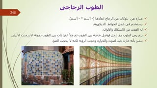 
‫ابعادها‬ ‫الزجاج‬ ‫من‬ ‫بلوكات‬ ‫عن‬ ‫عباره‬
(
20
‫سم‬
*
20
‫سم‬
.)

‫الديكوريه‬ ‫الحوائط‬ ‫عمل‬ ‫فى‬ ‫يستخدم‬
.

‫وااللوان‬ ‫االشكال‬ ‫من‬ ‫العديد‬ ‫له‬
.

‫فواصل‬ ‫عمل‬ ‫مع‬ ‫الطوب‬ ‫رص‬ ‫يتم‬
‫الطوب‬ ‫بين‬ ‫خاصه‬
‫االب‬ ‫االسمنت‬ ‫بمونة‬ ‫الطوب‬ ‫بين‬ ‫الفراغات‬ ‫مأل‬ ‫ثم‬
‫يض‬
.

‫الضؤ‬ ‫يحجب‬ ‫ال‬ ‫لكنه‬ ‫الرؤيه‬ ‫وحجب‬ ‫والحراره‬ ‫لصوت‬ ‫جيد‬ ‫عازل‬ ‫بأنه‬ ‫يتميز‬
.
‫مهندس‬
/
‫سعيد‬ ‫ابراهيم‬
‫الطوب‬
‫الزجاجى‬
245
 