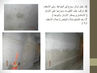 5
-
‫عمل‬
‫اوتار‬
‫وبؤج‬
‫الحوائط‬ ‫قى‬
‫وفى‬
‫االسقف‬
6
-
‫االوتار‬ ‫على‬ ‫ونوزنها‬ ‫الكهرباء‬ ‫علب‬ ‫نركب‬
(
‫االستشارى‬
‫والبؤجه‬ ‫االوتار‬ ‫يستلم‬
)
7
-
‫البياض‬ ‫نمالء‬ ‫التسليم‬ ‫بعد‬
(
‫االسقف‬ ‫نمالء‬
‫اوال‬
)
 