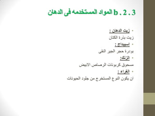 3
.
2
.
b
‫الذهان‬ ‫فى‬ ‫المستخذمه‬ ‫المواد‬
•
‫الدهان‬ ‫زيت‬
:
‫الكتان‬ ‫بذرة‬ ‫زيت‬
•
‫إسيبداج‬
:
‫النقى‬ ‫الجير‬ ‫حجر‬ ‫بودرة‬
•
‫الزنك‬
:
‫االبيض‬ ‫الرصاص‬ ‫كربونات‬ ‫مسحوق‬
•
‫الغراء‬
:
‫الحيونات‬ ‫جلود‬ ‫من‬ ‫المستخرج‬ ‫النوع‬ ‫يكون‬ ‫ان‬
 