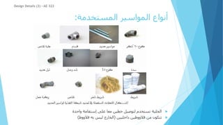 ‫المستخدمة‬ ‫المواسير‬ ‫أنواع‬
:
Design Details (3) - AE 322

‫واحدة‬ ‫إستقامة‬ ‫على‬ ‫معا‬ ‫خطين‬ ‫لتوصيل‬ ‫تستخدم‬ ‫الجلبة‬

‫داخليين‬ ‫قالووظين‬ ‫من‬ ‫تتكون‬
(
‫قالووظ‬ ‫به‬ ‫ليس‬ ‫الخارج‬
)
 