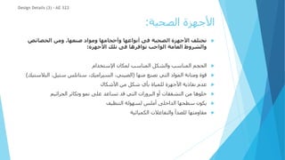 ‫الصحية‬ ‫األجهزة‬
:

‫صنعها‬ ‫ومواد‬ ‫وأحجامها‬ ‫أنواعها‬ ‫فى‬ ‫الصحية‬ ‫األجهزة‬ ‫تختلف‬
.
‫الخصائص‬ ‫ومن‬
‫األجهزة‬ ‫تلك‬ ‫فى‬ ‫توافرها‬ ‫الواجب‬ ‫العامة‬ ‫والشروط‬
:

‫اإلستخدام‬ ‫لمكان‬ ‫المناسب‬ ‫والشكل‬ ‫المناسب‬ ‫الحجم‬

‫منها‬ ‫تصنع‬ ‫التي‬ ‫المواد‬ ‫ومتانة‬ ‫قوة‬
(
‫الب‬ ،‫ستيل‬ ‫ستانلس‬ ،‫السيراميك‬ ،‫الصيني‬
‫الستيك‬
)

‫األشكال‬ ‫من‬ ‫شكل‬ ‫بأي‬ ‫للمياة‬ ‫األجهزة‬ ‫نفاذية‬ ‫عدم‬

‫الجراثيم‬ ‫وتكاثر‬ ‫نمو‬ ‫على‬ ‫تساعد‬ ‫قد‬ ‫التي‬ ‫البروزات‬ ‫أو‬ ‫التشققات‬ ‫من‬ ‫خلوها‬

‫التنظيف‬ ‫لسهولة‬ ‫أملس‬ ‫الداخلى‬ ‫سطحها‬ ‫يكون‬

‫الكميائية‬ ‫والتفاعالت‬ ‫للصدأ‬ ‫مقاومتها‬
Design Details (3) - AE 322
 