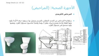 ‫الصحية‬ ‫األجهزة‬
( :
‫المراحيض‬
)

‫األفرنجي‬ ‫المرحاض‬

‫حرف‬ ‫سيفون‬ ‫بها‬ ‫ويتصل‬ ‫بالصيني‬ ‫المطلى‬ ‫الحديد‬ ‫من‬ ‫المرحاض‬ ‫سلطانية‬
P
‫أو‬
S
‫يكون‬
‫بقطر‬ ‫صرف‬ ‫ومخرج‬ ‫واحدة‬ ‫قطعة‬ ‫معها‬
3
‫وبعضها‬ ،‫الطرد‬ ‫صندوق‬ ‫لماسورة‬ ‫وفتحة‬ ‫بوصة‬
‫الطرد‬ ‫صندوق‬ ‫فى‬ ‫مندمج‬ ‫يكون‬
.
Design Details (3) - AE 322
 