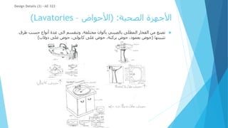 ‫الصحية‬ ‫األجهزة‬
( :
‫األحواض‬
–
Lavatories
)

‫ط‬ ‫حسب‬ ‫أنواع‬ ‫عدة‬ ‫الى‬ ‫وتنقسم‬ ،‫مختلفة‬ ‫بألوان‬ ‫بالصيني‬ ‫المطلى‬ ‫الفخار‬ ‫من‬ ‫تصنع‬
‫رق‬
‫تثبيتها‬
(
‫دوالب‬ ‫على‬ ‫حوض‬ ،‫كابولى‬ ‫على‬ ‫حوض‬ ،‫بركبة‬ ‫حوض‬ ،‫بعمود‬ ‫حوض‬
)
Design Details (3) - AE 322
 