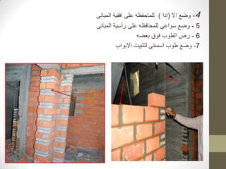 4
-
‫اال‬ ‫وضع‬
(
‫إدا‬
)
‫المبانى‬ ‫افقية‬ ‫على‬ ‫للماحفظه‬
5
-
‫المبانى‬ ‫رأسية‬ ‫على‬ ‫للمحافظه‬ ‫سواعى‬ ‫وضع‬
6
-
‫بعضه‬ ‫فوق‬ ‫الطوب‬ ‫رص‬
7
-
‫االبواب‬ ‫لتثبيت‬ ‫اسمنتى‬ ‫طوب‬ ‫وضع‬
 