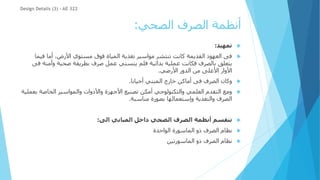 ‫الصحي‬ ‫الصرف‬ ‫أنظمة‬
:

‫تمهيد‬
:

‫في‬ ‫أما‬ ،‫األرض‬ ‫مستوي‬ ‫فوق‬ ‫المياة‬ ‫تغذية‬ ‫مواسير‬ ‫تنتشر‬ ‫كانت‬ ‫القديمة‬ ‫العهود‬ ‫فى‬
‫ما‬
‫وأ‬ ‫صحية‬ ‫بطريقة‬ ‫صرف‬ ‫عمل‬ ‫يتسني‬ ‫فلم‬ ‫بدائية‬ ‫عملية‬ ‫فكانت‬ ‫بالصرف‬ ‫يتعلق‬
‫فى‬ ‫منة‬
‫األرضي‬ ‫الدور‬ ‫من‬ ‫األعلى‬ ‫األوار‬
.

‫أحيانا‬ ‫المبني‬ ‫خارج‬ ‫أماكن‬ ‫فى‬ ‫الصرف‬ ‫وكان‬
.

‫ب‬ ‫الخاصة‬ ‫والمواسير‬ ‫واألدوات‬ ‫األجهزة‬ ‫تصنيع‬ ‫أمكن‬ ‫والتكنولوجي‬ ‫العلمي‬ ‫التقدم‬ ‫ومع‬
‫عملية‬
‫مناسبة‬ ‫بصورة‬ ‫وإستعمالها‬ ‫والتغذية‬ ‫الصرف‬
.

‫الى‬ ‫المباني‬ ‫داخل‬ ‫الصحي‬ ‫الصرف‬ ‫أنظمة‬ ‫تنقسم‬
:

‫الواحدة‬ ‫الماسورة‬ ‫ذو‬ ‫الصرف‬ ‫نظام‬

‫الماسورتين‬ ‫ذو‬ ‫الصرف‬ ‫نظام‬
Design Details (3) - AE 322
 