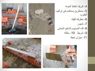 4
-
‫المونه‬ ‫لخلط‬ ‫كريك‬
5
-
‫تركيب‬ ‫فى‬ ‫يستخدم‬ ‫مسطرين‬
‫الطوب‬
6
-
‫مطرقه‬
‫ثقيله‬
7
-
‫شنيور‬
8
-
‫المبانى‬ ‫لتسليم‬ ‫المونيوم‬ ‫قده‬
9
-
‫شريط‬
10
-
‫سقاله‬
11
-
‫خيط‬ ‫ميزان‬
 