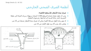 ‫الخارجي‬ ‫الصحي‬ ‫الصرف‬ ‫أنظمة‬

‫مياة‬ ‫صرف‬
‫األفقية‬ ‫لألسطح‬ ‫األمطار‬
:

‫السطح‬ ‫إنحدار‬ ‫مقدار‬ ‫يكون‬ ‫أن‬ ‫يجب‬
1:100
‫نقطة‬ ‫الى‬ ‫المياة‬ ‫سريان‬ ‫سهولة‬ ‫لضمان‬
‫التصريف‬
(
‫المطر‬ ‫بجرجوري‬ ‫إنتهاء‬ ‫أو‬ ‫أخر‬ ‫قسم‬ ‫بداية‬ ‫عند‬
.)

‫عن‬ ‫عندها‬ ‫األمطار‬ ‫مياة‬ ‫تصرف‬ ‫أن‬ ‫يمكن‬ ‫أفقية‬ ‫مسافة‬ ‫أطول‬ ‫زيادة‬ ‫يجوز‬ ‫ال‬
15
‫متر‬
.

‫عن‬ ‫األوتار‬ ‫طول‬ ‫يزيد‬ ‫أال‬ ‫يجب‬ ‫ذلك‬ ‫وعلى‬
15
‫متر‬
.
Design Details (3) - AE 322
 