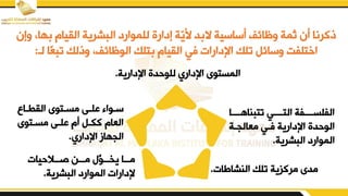 ‫الييام‬ ‫البشرية‬ ‫للموارد‬ ‫إدارق‬ ‫ّة‬
‫ي‬‫ب‬ ‫د‬ ‫ال‬ ‫أساسية‬ ‫يظائف‬ ‫ثمة‬ ‫أن‬ ‫ذكرنا‬
‫يإن‬ ‫هاو‬
‫لد‬ ‫ا‬‫تبع‬ ‫يذلك‬ ‫الوظائفو‬ ‫تلك‬ ‫الييام‬ ‫في‬ ‫اإلدارات‬ ‫تلك‬ ‫يسائم‬ ‫اختلفت‬
:
‫اإلدارية‬ ‫للوحدق‬ ‫اإلداري‬ ‫المستوى‬
.
‫تتبناهددددا‬ ‫التددددي‬ ‫الفلسددددفة‬
‫معالجدة‬ ‫فدي‬ ‫اإلدارية‬ ‫الوحدق‬
‫البشرية‬ ‫الموارد‬
.
‫النشازات‬ ‫تلك‬ ‫مركزية‬ ‫مدى‬
.
‫ددالحيات‬‫د‬‫ص‬ ‫ددن‬‫د‬‫م‬ ‫ص‬
‫و‬‫دد‬‫د‬‫يخ‬ ‫ددا‬‫د‬‫م‬
‫البشرية‬ ‫الموارد‬ ‫إلدارات‬
.
‫دال‬‫د‬‫اليط‬ ‫دتوى‬
‫د‬‫مس‬ ‫دض‬
‫د‬‫بل‬ ‫دوا‬
‫د‬‫س‬
‫مسدتوى‬ ‫بلدض‬ ‫أم‬ ‫ككدم‬ ‫العام‬
‫اإلداري‬ ‫الجهاز‬
.
 