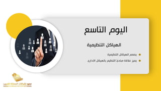 ‫التاسع‬ ‫اليوم‬
‫التنظيمية‬ ‫الهياكل‬
‫التنظيمية‬ ‫الهياكل‬ ‫يصمم‬
‫االدارى‬ ‫بالهيكل‬ ‫التنظيم‬ ‫مبادئ‬ ‫عالقة‬ ‫يميز‬
 