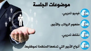 ‫الجلسة‬ ‫موضوعات‬
‫تدريبي‬ ‫فيديو‬
.
‫ور‬ ‫ياب‬ ‫الرياتب‬ ‫مفهوم‬
.
‫تدريبي‬ ‫نشاط‬
.
‫لموظفيها‬ ‫المنظمة‬ ‫تدفعها‬ ‫التي‬ ‫ور‬ ‫اب‬ ‫أنوال‬
.
 