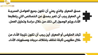 ‫دة‬ ‫المدر‬ ‫العوامدم‬ ‫ميء‬ ‫تكون‬ ‫أن‬ ‫يعني‬ ‫يالفي‬ ‫المعيارو‬ ‫صدق‬
‫يتط‬ ‫التي‬ ‫الخصائص‬ ‫بن‬ ‫صدق‬ ‫تعبر‬ ‫أن‬ ‫يجب‬ ‫المعيار‬ ‫في‬
‫لبها‬
‫العمم‬ ‫يتقليم‬ ‫دراسة‬ ‫خال‬ ‫من‬ ‫ذلك‬ ‫إلض‬ ‫الوصو‬ ‫ييتم‬ ‫ابدا‬
.
‫ابدا‬ ‫نتيجة‬ ‫تكون‬ ‫أن‬ ‫يجب‬ ‫أين‬ ‫المعيارو‬ ‫أي‬ ‫الميياس‬ ‫ثبات‬
‫من‬
‫ا‬ ‫يمستويات‬ ‫ات‬ ‫در‬ ‫اختالف‬ ‫تختلف‬ ‫تة‬ ‫ثا‬ ‫مياييس‬ ‫خال‬
‫بدا‬
.
 