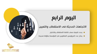 ‫الرابع‬ ‫اليوم‬
‫والتعي‬ ‫االستقطاب‬ ‫فى‬ ‫الحديثة‬ ‫االتجاهات‬
‫ين‬
‫واالختيار‬ ‫االستقطاب‬ ‫تكلفة‬ ‫حساب‬ ‫كيفية‬ ‫يحدد‬
.
‫صحيحة‬ ‫بطؤقة‬ ‫المؤسسة‬ ‫في‬ ‫المطلوبين‬ ‫المرؤوسين‬ ‫عدد‬ ‫يختار‬
 