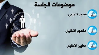 ‫الجلسة‬ ‫موضوعات‬
‫تدريبي‬ ‫فيديو‬
.
‫االختيار‬ ‫مفهوم‬
.
‫االختيار‬ ‫معايير‬
.
 