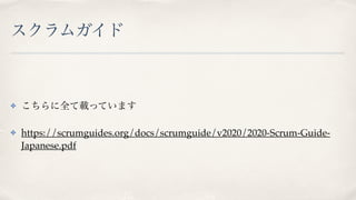 スクラムガイド
✤ こちらに全て載っています
✤ https://scrumguides.org/docs/scrumguide/v2020/2020-Scrum-Guide-
Japanese.pdf
 