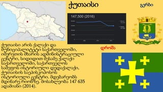 ქუთაისი
ქუთაისი არის ქალაქი და
მუნიციპალიტეტი საქართველოში,
იმერეთის მხარის ადმინისტრაციული
ცენტრი, სიდიდით მესამე ქალაქი
...