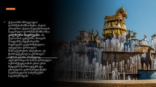 • ქუთაისში მრავლადაა
ღირსშესანიშნაობები. ასეთი
ერთერთი ქუთაისელებისთვის
საყვარელი ღირსშესანიშნაობაა
კოლხური შადრევანი. ის
ქუთაისის ცენტრში, მთავარ
მოედანზე მდებარეობს.
შადრევანი გაფორმებულია
უძველესი ქართული
მინიატურების ასლებით. აქ
წარმოდგენილია ცნობილი
ოქროს ლომი, რომელიც
ადრებრინჯაოს ხანის ქართული
ოქრომჭედლობის ერთ-ერთ
შედევრს წარმოადგენს და
ცხოველთა გამოსახულებები
საქართველოს სამუზეუმო
საგანძურიდან.
 