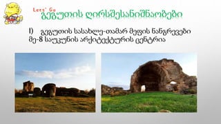 გეგუთის ღირსშესანიშნაობები
I) გეგუთის სასახლე-თამარ მეფის ნანგრევები
მე-8 საუკუნის არქიტექტურის ცენტრია
 