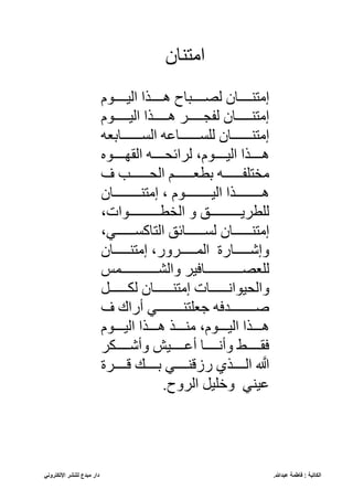 ‫عبدللا‬ ‫فاطمة‬ : ‫الكاتبة‬
.
‫مبدع‬ ‫دار‬
‫اإللكتروني‬ ‫للنشر‬
‫ن‬ ‫ّإلتس‬
‫ااااوم‬ ‫ّل‬ ّ‫هااااذ‬ ‫ح‬ ‫ااااي‬ ‫ل‬ ‫ن‬ ‫إلتساااا‬
‫اوم‬‫ا‬‫ااا‬ ‫ّل‬ ّ‫اذ‬‫ا‬‫هااا‬ ‫اه‬‫ا‬‫لفجااا‬ ‫ن‬ ‫ا‬‫ا‬‫إلتسااا‬
‫عن‬ ‫اااااا‬ ‫ّل‬ ‫ر‬ ‫اااااا‬ ‫لب‬ ‫ن‬ ‫إلتساااااا‬
،‫اوم‬‫ا‬‫اا‬ ‫ّل‬ ّ‫اذ‬‫ا‬‫هاا‬
‫اوأ‬‫ا‬‫ّلقكاا‬ ‫ا‬‫ا‬‫لهّئحاا‬
‫اب‬‫ا‬‫ّلحاااا‬ ‫ام‬‫ا‬‫عطناااا‬ ‫ا‬‫ا‬‫إللتبفاااا‬
، ‫ااااااااوم‬ ‫ّل‬ ّ‫هااااااااذ‬
‫ن‬ ‫إلتساااااااا‬
،‫ّللطاااااااااوّت‬ ‫ق‬ ‫لبطهياااااااااق‬
‫ن‬ ‫ا‬‫ا‬‫إلتساااا‬
،‫اف‬‫ا‬‫اااا‬ ‫ك‬ ‫ّلت‬ ‫ئق‬ ‫ا‬‫ا‬‫اااا‬ ‫ل‬
‫ن‬ ‫إلتسااااا‬ ،‫ّلماااااهقر‬ ‫ر‬ ‫كااااا‬ ‫ق‬
‫قّلشااااااااااامس‬ ‫ه‬ ‫ااااااااااا‬ ‫لبن‬
‫ت‬ ‫ا‬‫ا‬‫وّناااا‬ ‫قّلح‬
‫ا‬‫ا‬‫لناااا‬ ‫ن‬ ‫ا‬‫ا‬‫إلتساااا‬
‫أرّك‬ ‫اف‬‫ا‬‫بنبتساااااا‬ ‫اد‬‫ا‬‫صاااااا‬
،‫اااوم‬ ‫ّل‬ ّ‫هاااذ‬
‫اااوم‬ ‫ّل‬ ّ‫هاااذ‬ ‫إلساااذ‬
‫انه‬
‫ا‬‫قأكااا‬ ‫ا‬
‫ا‬‫أرااا‬ ‫ا‬
‫ا‬‫قأنااا‬ .‫ا‬
‫ا‬‫قااا‬
َّ
‫ه‬
‫لااااه‬ ً‫عاااا‬ ‫ركلسااااف‬ ‫ّلااااذ‬
.‫ّلهقح‬ ‫قخب‬ ‫سف‬ ‫ر‬
 