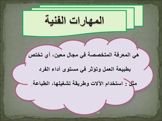 ‫تختص‬ ‫أي‬ ،‫معين‬ ‫مجال‬ ‫في‬ ‫المتخصصة‬ ‫المعرفة‬ ‫هي‬
‫الفرد‬ ‫أداء‬ ‫مستوى‬ ‫في‬ ‫وتؤثر‬ ‫العمل‬ ‫بطبيعة‬
‫مثل‬
:
‫الطباعة‬ ،‫تشغيلها‬ ‫وطريقة‬ ‫اآلالت‬ ‫استخدام‬
.
17
 