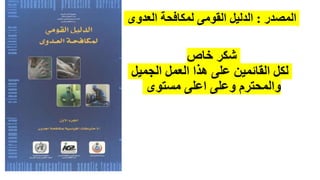 ‫المصدر‬
:
‫العدوى‬ ‫لمكافحة‬ ‫القومى‬ ‫الدليل‬
‫خاص‬ ‫شكر‬
‫الجميل‬ ‫العمل‬ ‫هذا‬ ‫على‬ ‫القائمين‬ ‫لكل‬
‫مستوى‬ ‫اعلى‬ ‫وعلى‬ ‫والمحترم‬
 
